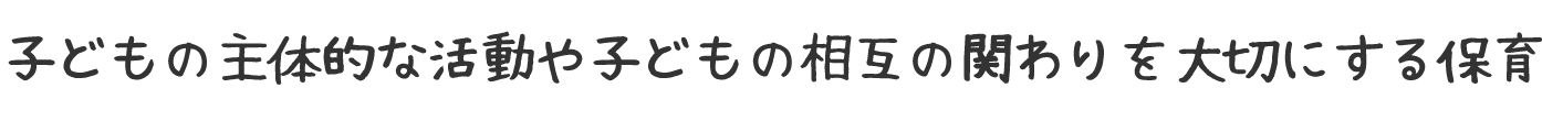 子どもの主体的な活動や子どもの相互の関わりを大切にする保育