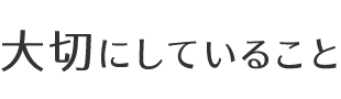 大切にしていること